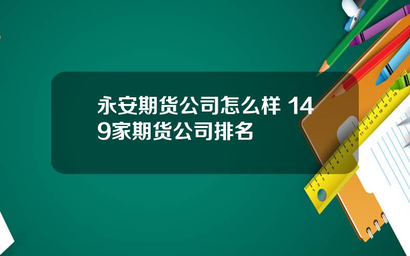 永安期货公司怎么样 149家期货公司排名